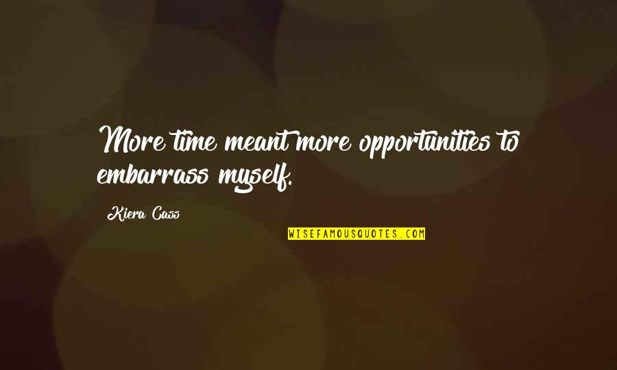 Embarrass Quotes By Kiera Cass: More time meant more opportunities to embarrass myself.
