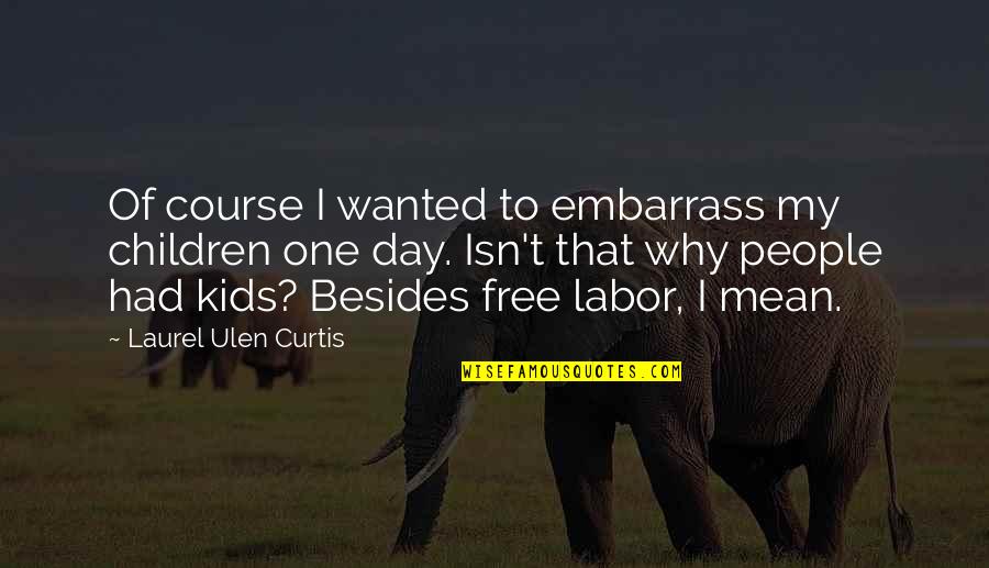 Embarrass Quotes By Laurel Ulen Curtis: Of course I wanted to embarrass my children