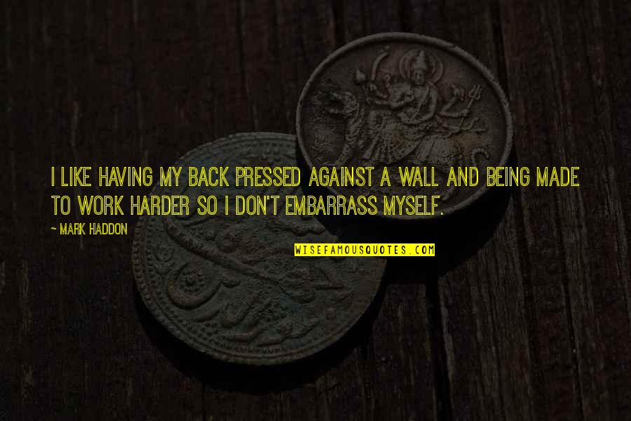 Embarrass Quotes By Mark Haddon: I like having my back pressed against a