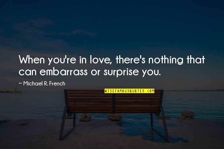 Embarrass Quotes By Michael R. French: When you're in love, there's nothing that can