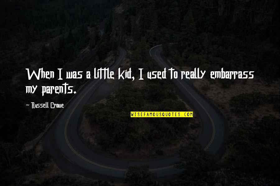 Embarrass Quotes By Russell Crowe: When I was a little kid, I used