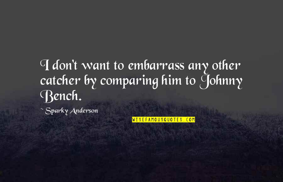 Embarrass Quotes By Sparky Anderson: I don't want to embarrass any other catcher