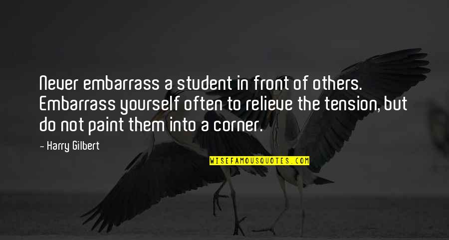 Embarrass Yourself Quotes By Harry Gilbert: Never embarrass a student in front of others.