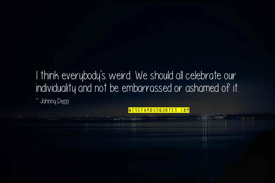Embarrassed And Ashamed Quotes By Johnny Depp: I think everybody's weird. We should all celebrate