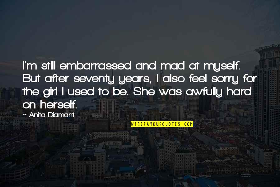 Embarrassed Myself Quotes By Anita Diamant: I'm still embarrassed and mad at myself. But