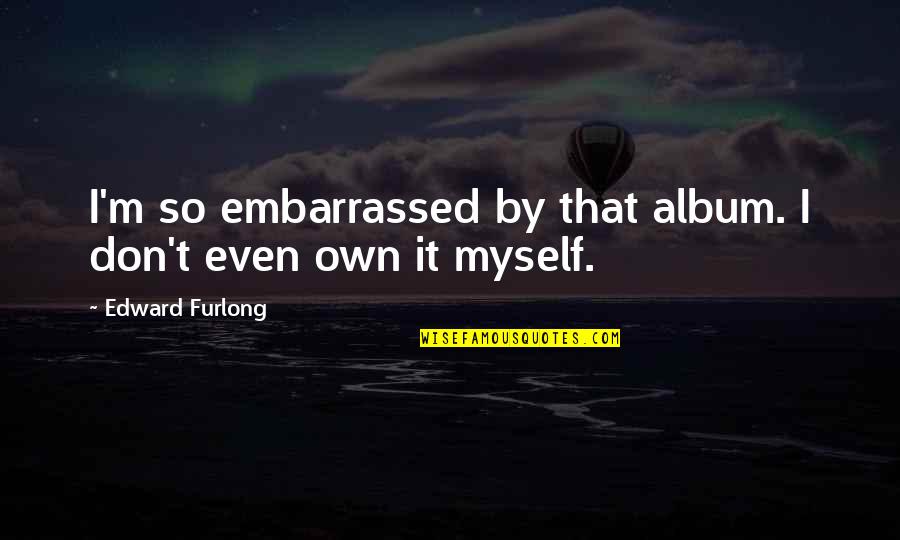 Embarrassed Myself Quotes By Edward Furlong: I'm so embarrassed by that album. I don't