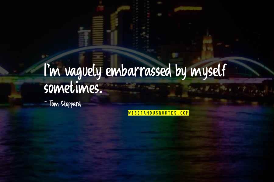 Embarrassed Myself Quotes By Tom Stoppard: I'm vaguely embarrassed by myself sometimes.