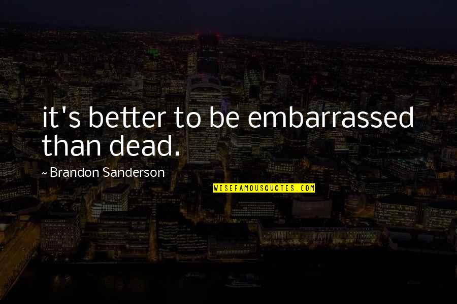 Embarrassed Quotes By Brandon Sanderson: it's better to be embarrassed than dead.