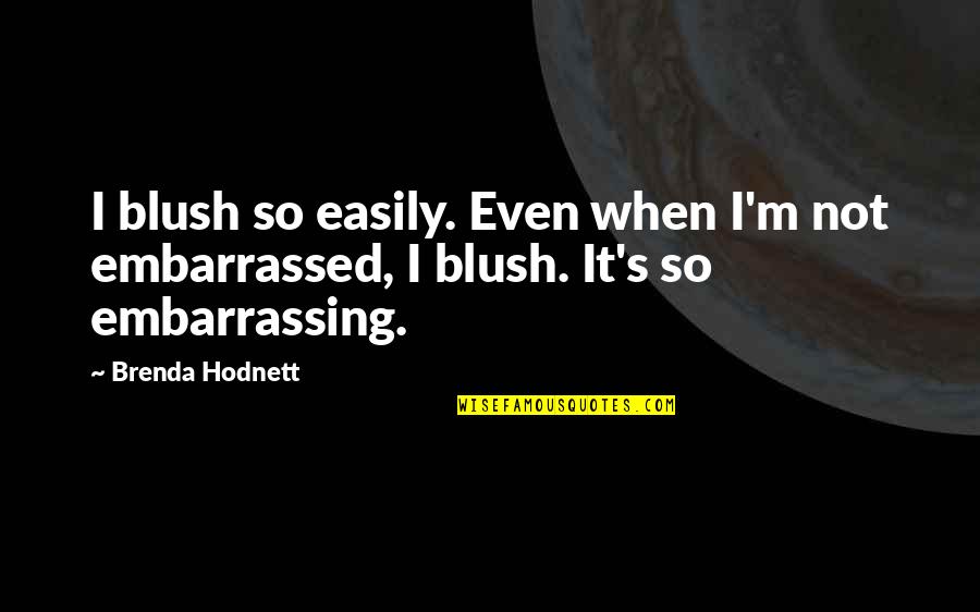 Embarrassed Quotes By Brenda Hodnett: I blush so easily. Even when I'm not