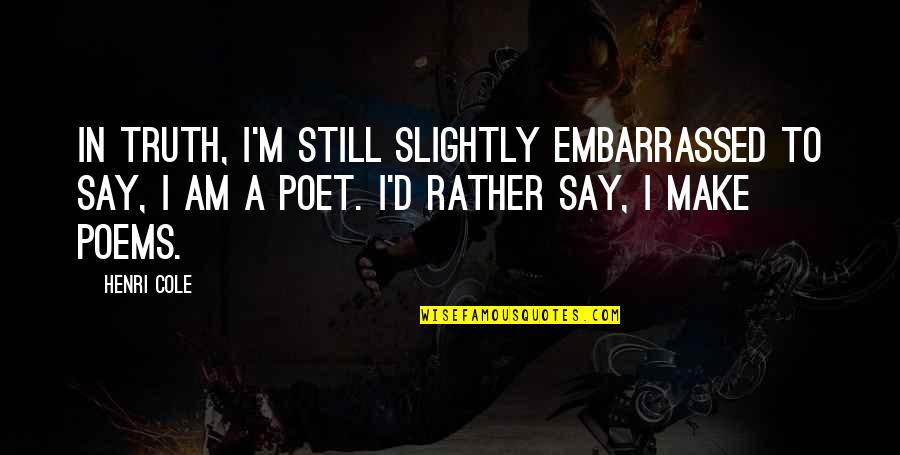 Embarrassed Quotes By Henri Cole: In truth, I'm still slightly embarrassed to say,