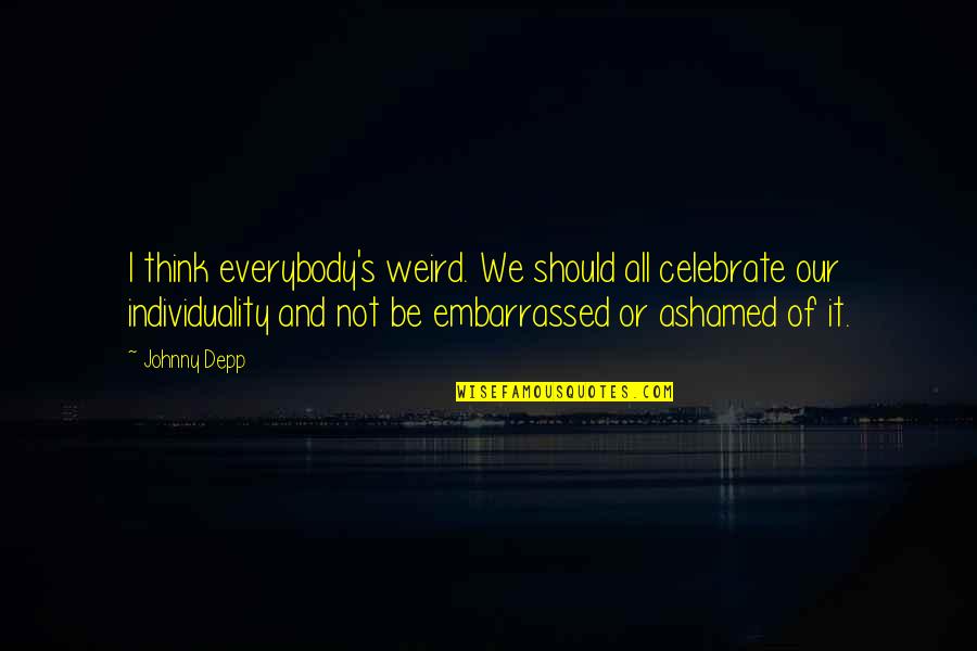 Embarrassed Quotes By Johnny Depp: I think everybody's weird. We should all celebrate