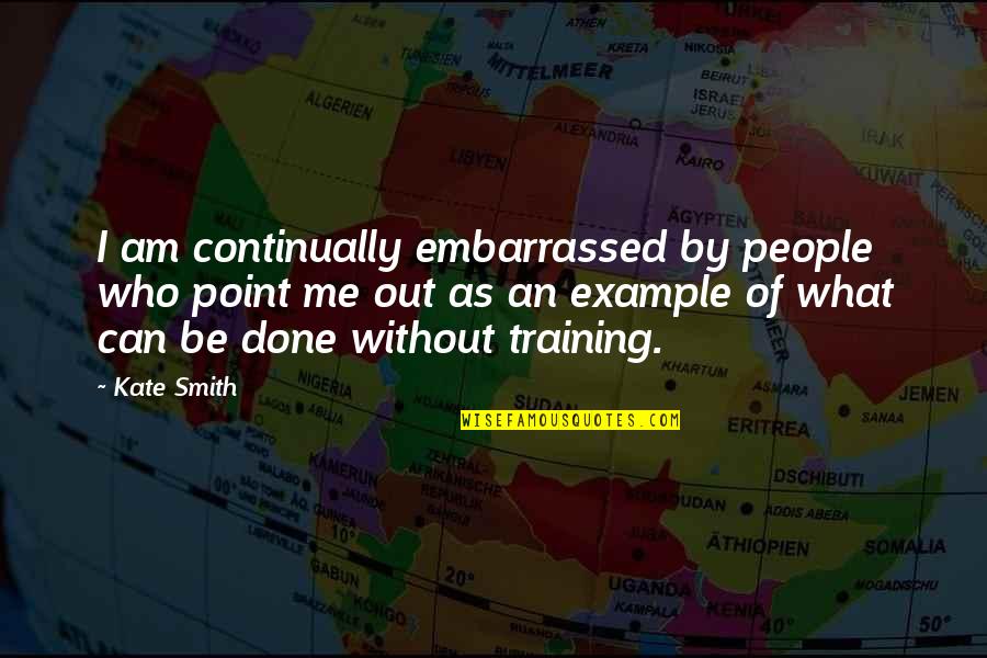 Embarrassed Quotes By Kate Smith: I am continually embarrassed by people who point