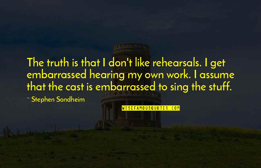 Embarrassed Quotes By Stephen Sondheim: The truth is that I don't like rehearsals.