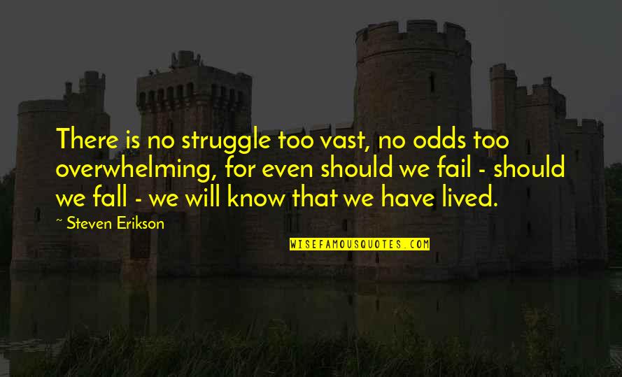 Embarrasses Guy Quotes By Steven Erikson: There is no struggle too vast, no odds Embarrasses Guy Quotes By Steven Erikson: There is no struggle too vast, no odds