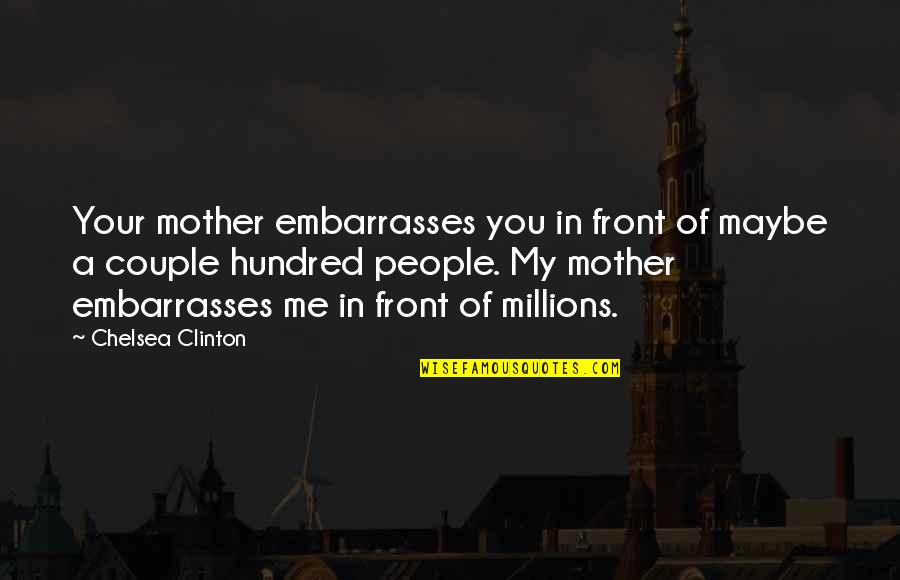 Embarrasses Quotes By Chelsea Clinton: Your mother embarrasses you in front of maybe