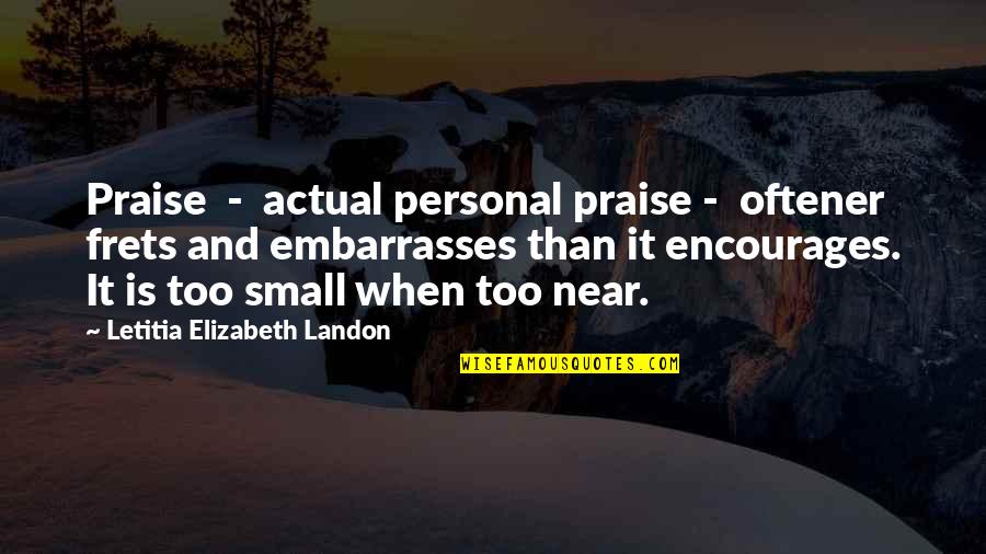 Embarrasses Quotes By Letitia Elizabeth Landon: Praise - actual personal praise - oftener frets Embarrasses Quotes By Letitia Elizabeth Landon: Praise - actual personal praise - oftener frets