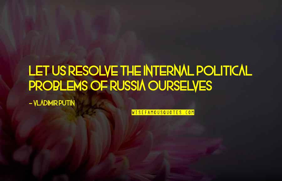 Embarrassin Quotes By Vladimir Putin: Let us resolve the internal political problems of Embarrassin Quotes By Vladimir Putin: Let us resolve the internal political problems of