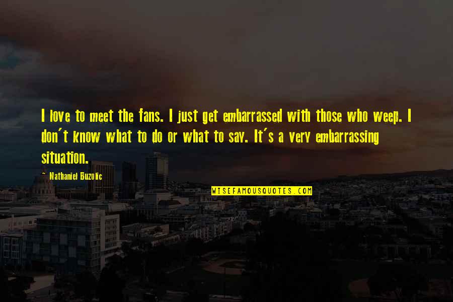 Embarrassing Love Quotes By Nathaniel Buzolic: I love to meet the fans. I just