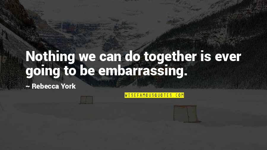 Embarrassing Love Quotes By Rebecca York: Nothing we can do together is ever going
