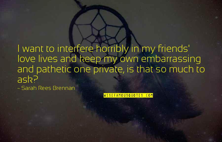 Embarrassing Love Quotes By Sarah Rees Brennan: I want to interfere horribly in my friends'