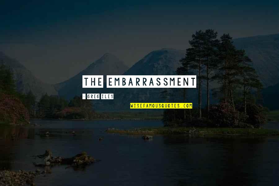 Embarrassment Quotes By Greg Iles: the embarrassment