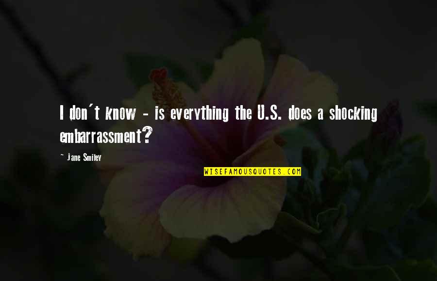 Embarrassment Quotes By Jane Smiley: I don't know - is everything the U.S.