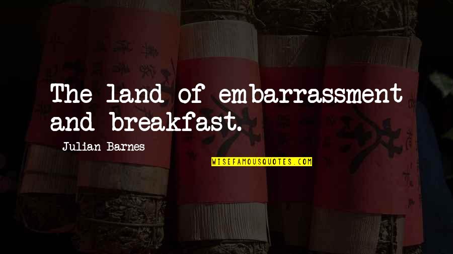 Embarrassment Quotes By Julian Barnes: The land of embarrassment and breakfast.