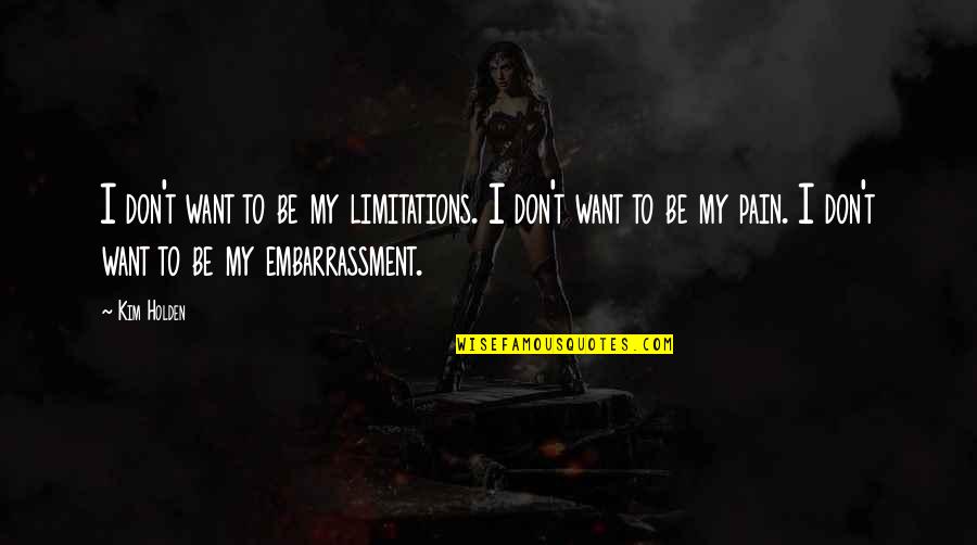 Embarrassment Quotes By Kim Holden: I don't want to be my limitations. I