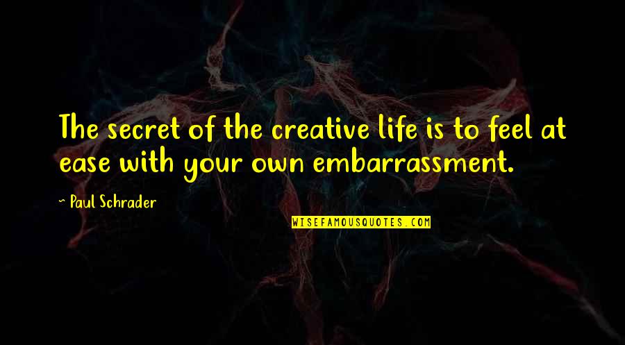 Embarrassment Quotes By Paul Schrader: The secret of the creative life is to