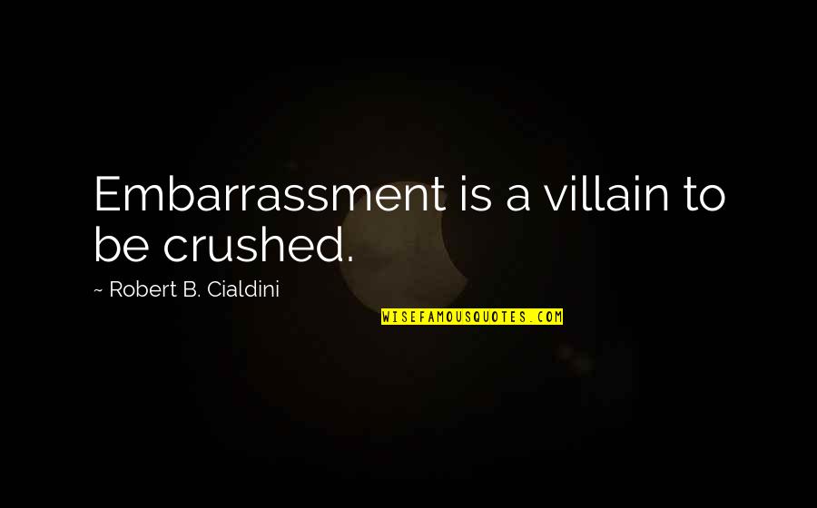 Embarrassment Quotes By Robert B. Cialdini: Embarrassment is a villain to be crushed.