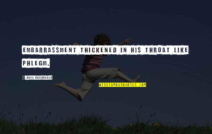 Embarrassment Quotes By Ross Macdonald: Embarrassment thickened in his throat like phlegm.