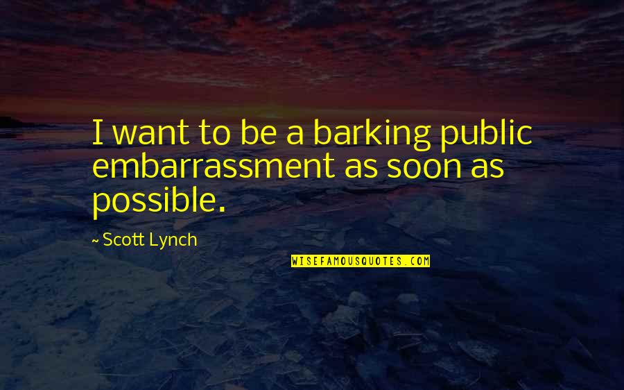 Embarrassment Quotes By Scott Lynch: I want to be a barking public embarrassment