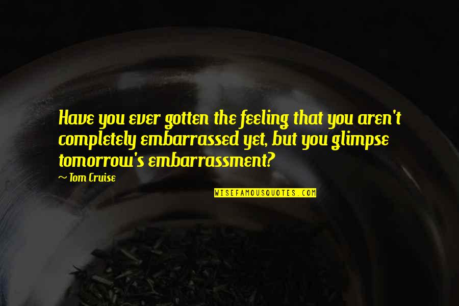 Embarrassment Quotes By Tom Cruise: Have you ever gotten the feeling that you