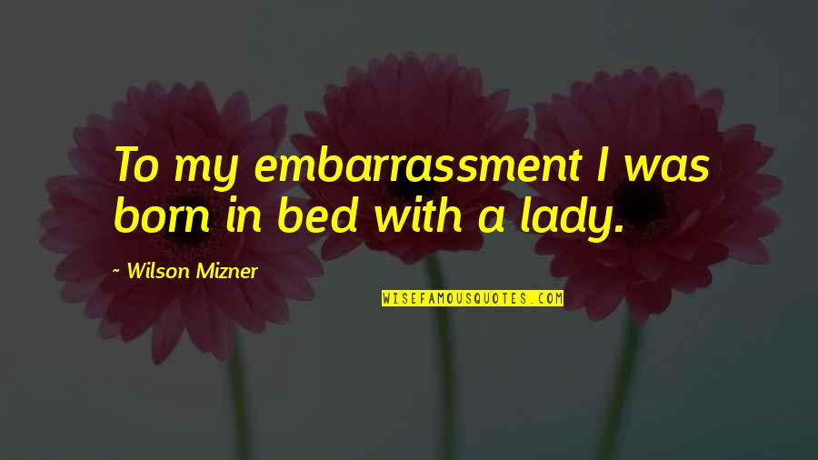 Embarrassment Quotes By Wilson Mizner: To my embarrassment I was born in bed