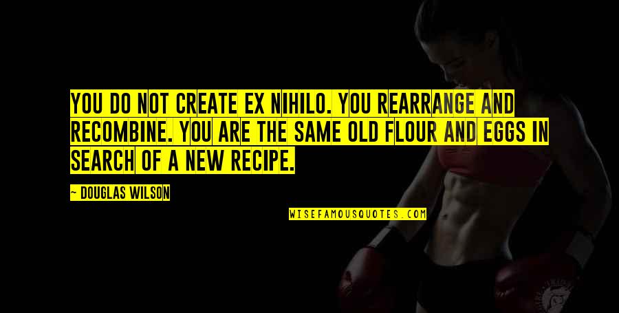 Embarrassmentrassment Quotes By Douglas Wilson: You do not create ex nihilo. You rearrange Embarrassmentrassment Quotes By Douglas Wilson: You do not create ex nihilo. You rearrange