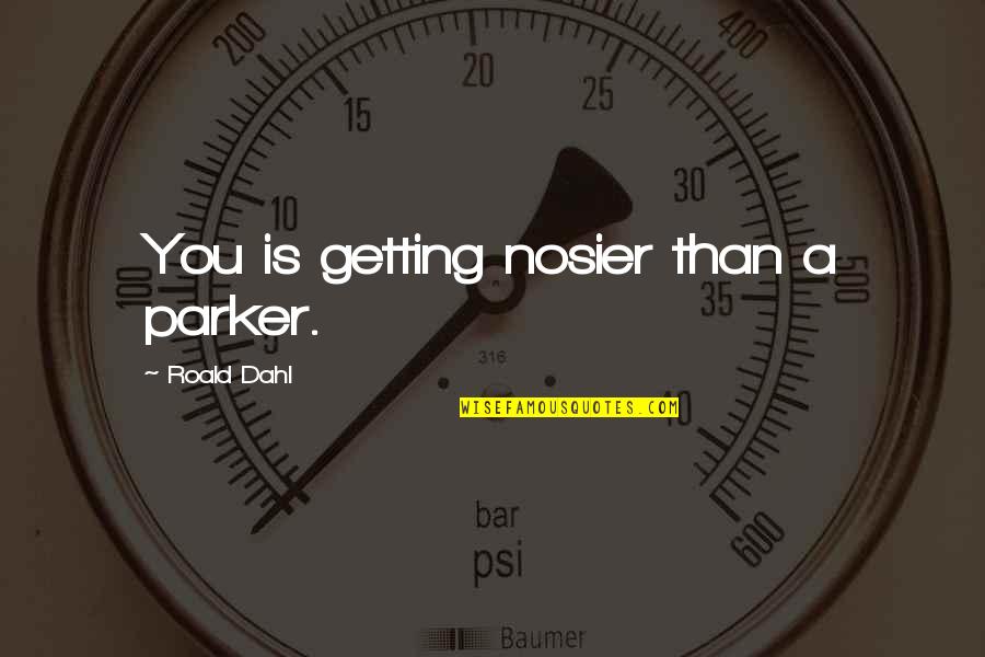 Embarrassmentrassment Quotes By Roald Dahl: You is getting nosier than a parker.