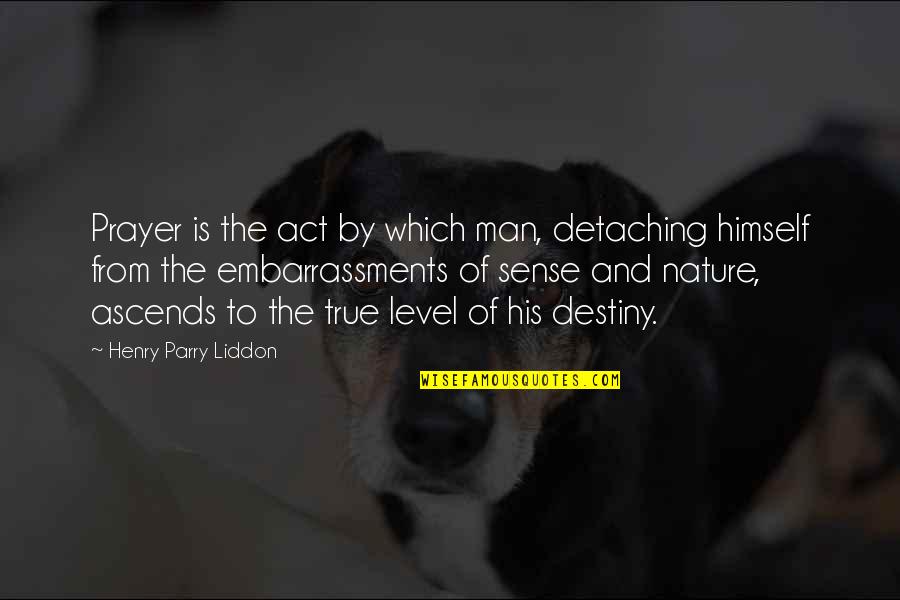 Embarrassments Quotes By Henry Parry Liddon: Prayer is the act by which man, detaching