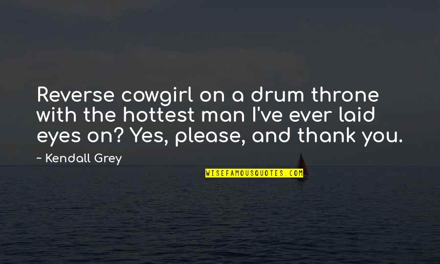 Embarrassments Quotes By Kendall Grey: Reverse cowgirl on a drum throne with the