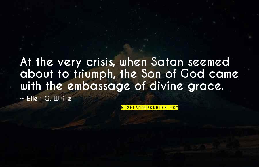Embassage Quotes By Ellen G. White: At the very crisis, when Satan seemed about