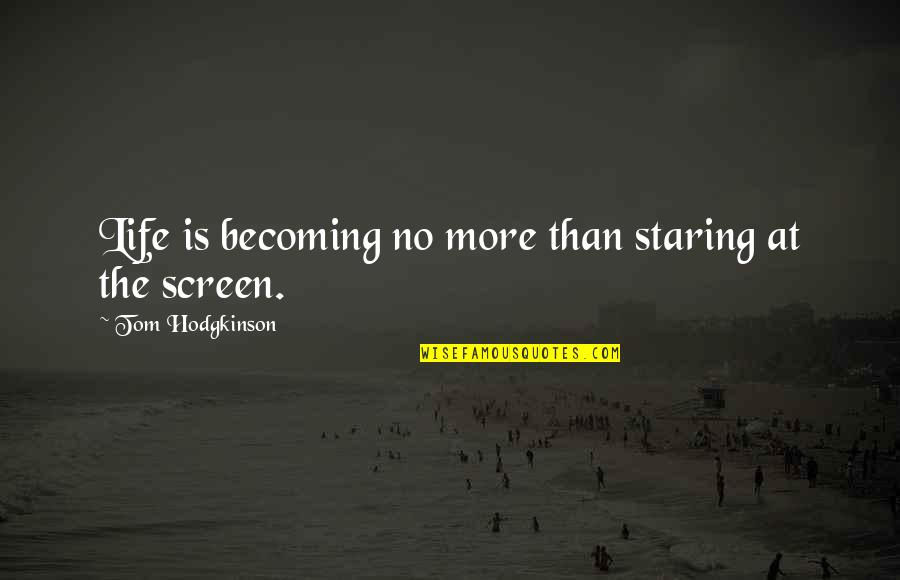 Embassage Quotes By Tom Hodgkinson: Life is becoming no more than staring at