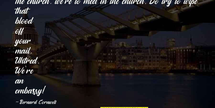 Embassy's Quotes By Bernard Cornwell: The church, we're to meet in the church. Embassy's Quotes By Bernard Cornwell: The church, we're to meet in the church.