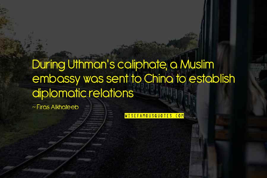 Embassy's Quotes By Firas Alkhateeb: During Uthman's caliphate, a Muslim embassy was sent Embassy's Quotes By Firas Alkhateeb: During Uthman's caliphate, a Muslim embassy was sent
