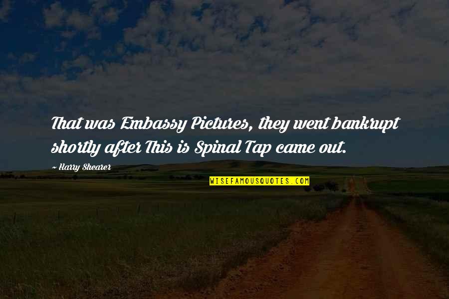 Embassy's Quotes By Harry Shearer: That was Embassy Pictures, they went bankrupt shortly Embassy's Quotes By Harry Shearer: That was Embassy Pictures, they went bankrupt shortly