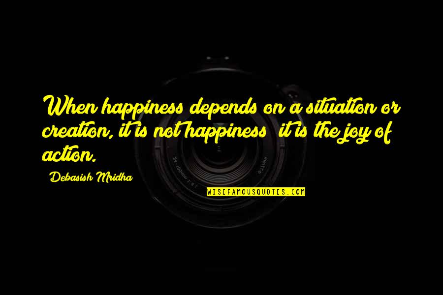 Embaume Quotes By Debasish Mridha: When happiness depends on a situation or creation,