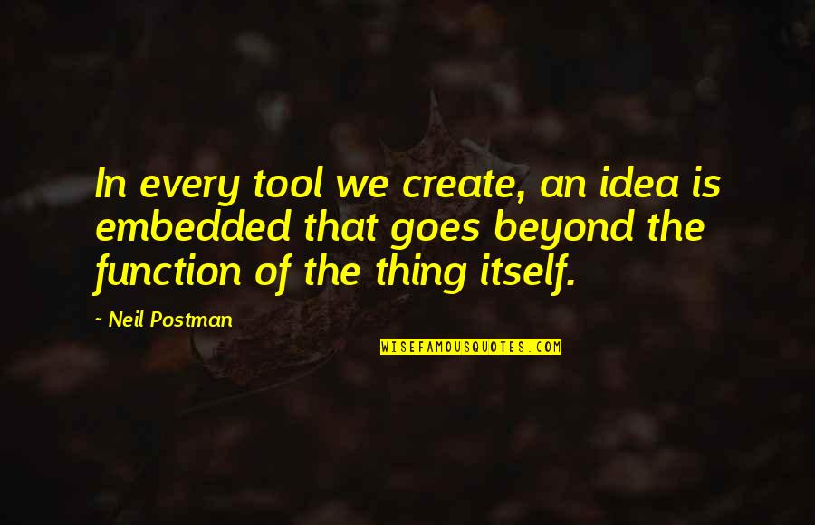 Embedded C Quotes By Neil Postman: In every tool we create, an idea is