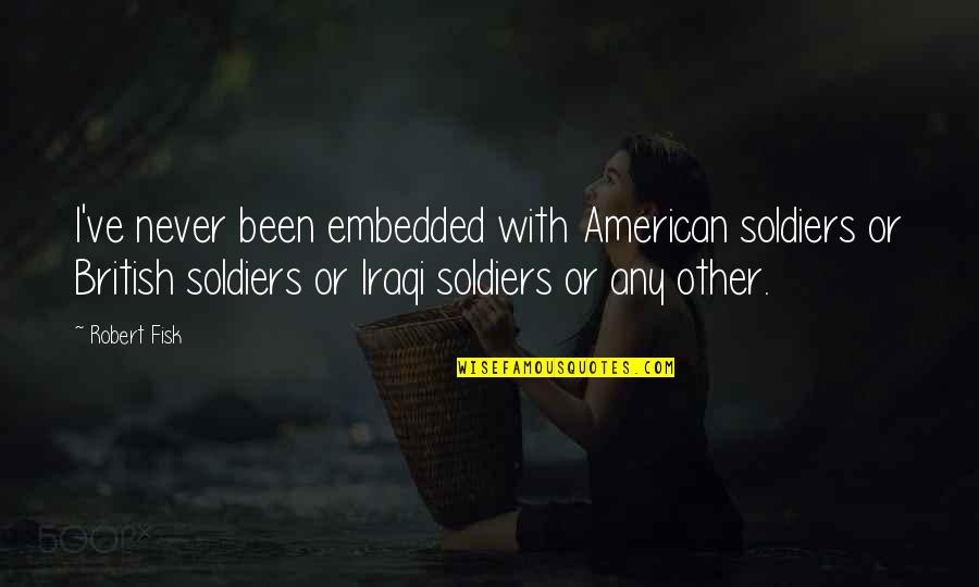 Embedded C Quotes By Robert Fisk: I've never been embedded with American soldiers or