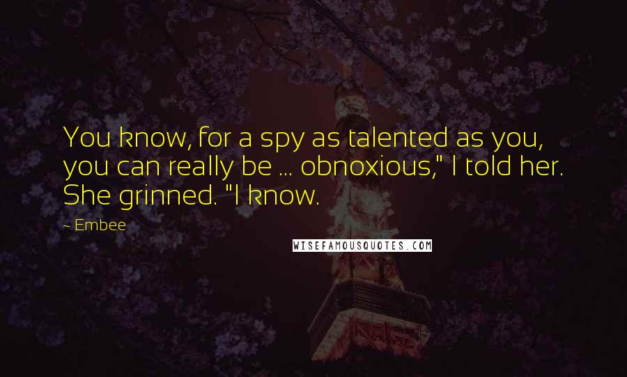 Embee quotes: You know, for a spy as talented as you, you can really be ... obnoxious," I told her. She grinned. "I know.