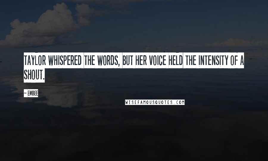 Embee quotes: Taylor whispered the words, but her voice held the intensity of a shout.