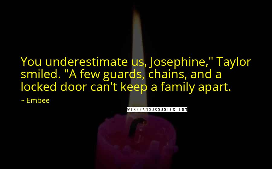 Embee quotes: You underestimate us, Josephine," Taylor smiled. "A few guards, chains, and a locked door can't keep a family apart.
