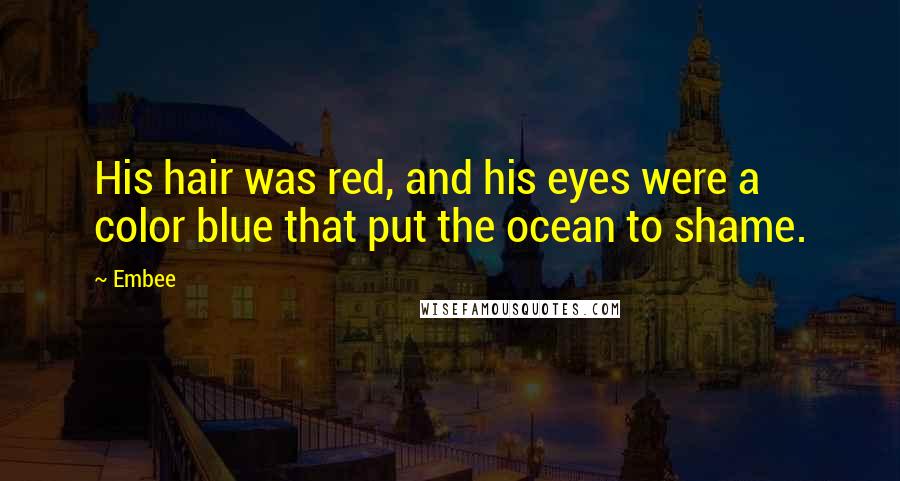 Embee quotes: His hair was red, and his eyes were a color blue that put the ocean to shame.